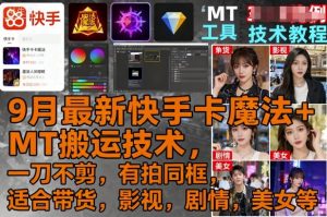 9月最新快手卡魔法+MT搬运技术，一刀不剪，有拍同框，适合带货，影视，剧情，美女等-大齐资源站
