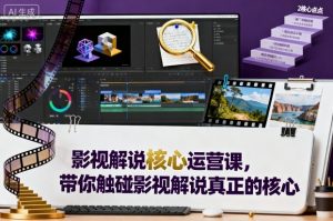 影视解说核心运营课,带你触碰影视解说真正的核心-大齐资源站