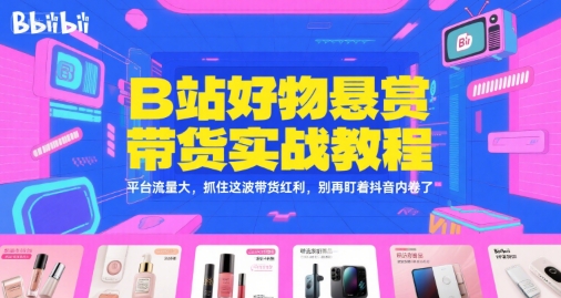 B站好物悬赏带货实战教程，平台流量大，抓住这波带货红利，别再盯着抖音内卷了-大齐资源站