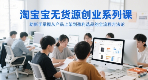 淘宝无货源创业系列课，助新手掌握从产品上架到盈利选品的全流程方法论-大齐资源站