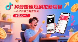 抖音极速短剧拉新项目，小红书暴力截流玩法，单价20一个-大齐资源站