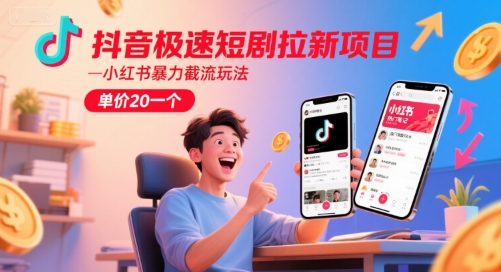 抖音极速短剧拉新项目，小红书暴力截流玩法，单价20一个-大齐资源站