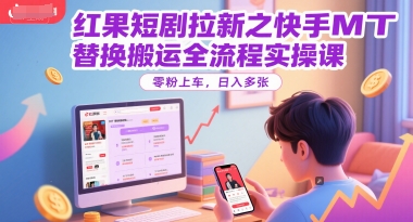 红果短剧拉新之快手MT替换搬运全流程实操课，零粉上车，日入多张-大齐资源站