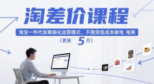 淘差价课程,淘宝一件代发精细化运营模式,不囤货低成本做电商(更新10月)-大齐资源站