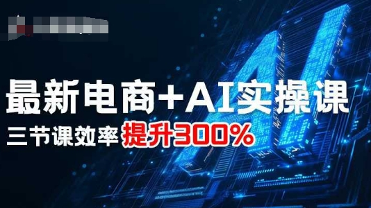 最新电商+AI实操课，三节课效率提升300%-大齐资源站