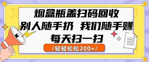 烟盒瓶盖扫码回收，别人随手扔 我们随手挣，闷声发大财，每天扫一扫，轻轻松松2张【揭秘】-大齐资源站