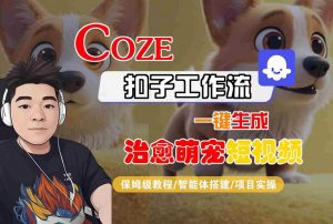 COZE扣子工作流一键生成治愈萌究短视频，保姆级教程-智能体搭建-项目实操-大齐资源站