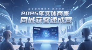 2025年实体商家同城获客速成营，同城企业AI获客全域解决方案-大齐资源站