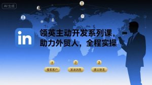 领英主动开发系列课，助力外贸人，全程实操-大齐资源站