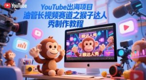 YouTube出海项目，油管长视频赛道之猴子达人秀制作教程-大齐资源站