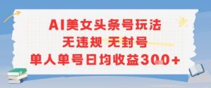 AI美女头条号玩法无违规无封号单人单号日均收益3张-大齐资源站