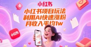 小红书项目玩法，利用AI快速涨粉，月收入平均1w+-大齐资源站