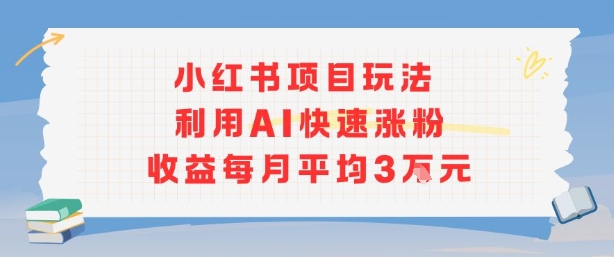 小红书商单项目新玩法，利用AI快速涨粉收益每月平均3W-大齐资源站