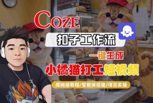 Coze扣子智能体工作流一键生成“小橘猫打工“短视频，全流程保姆级教学-大齐资源站
