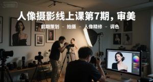 人像摄影线上课第7期，审美-前期策划-拍摄-人像精修-调色-大齐资源站