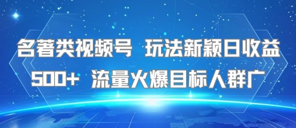 名著类视频号 玩法新颖日收益500+ 流量火爆目标人群广-大齐资源站