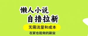 懒人小说自撸拉新，无需流量，一个账号一条作品就可以打爆收益，在家也能轻松做的副业【揭秘】-大齐资源站