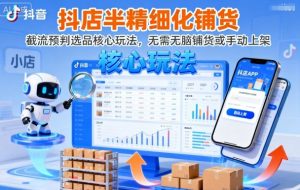 抖店半精细化铺货,截流预判选品核心玩法,无需无脑铺货或手动上架(更新9月)-大齐资源站