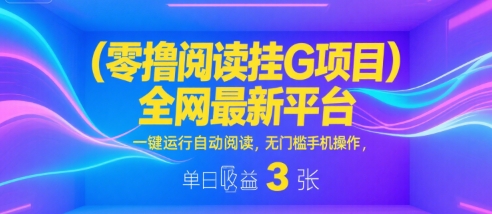 零撸阅读挂G项目，全网最新平台，一键运行自动阅读，无门槛手机操作，单日收益3张【揭秘】-大齐资源站