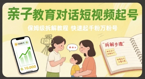 亲子教育对话短视频起号，保姆级拆解教程，快速起千粉万粉号-大齐资源站