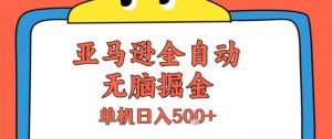 亚马逊全自动无脑掘金，无需人工，单机日入5张+【揭秘】-大齐资源站