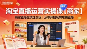 淘宝直播运营实操课【商家】，商家直播应该这么玩，从零开始玩转店铺直播-大齐资源站