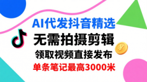 AI代发抖音精选，领取视频直接发布，单号每天领取3条，单条笔记最高3k，无需拍摄剪辑，懒人福利-大齐资源站
