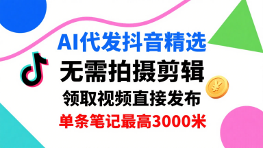 AI代发抖音精选，领取视频直接发布，单号每天领取3条，单条笔记最高3k，无需拍摄剪辑，懒人福利-大齐资源站
