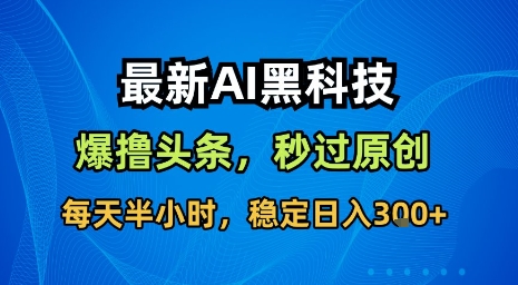 最新AI黑科技软件撸头条搬运，无需任何指令，秒过原创，每天半小时，稳定日入3张【揭秘】-大齐资源站