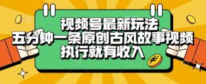 视频号最新玩法,五分钟一条原创古风故事类视频执行就有收入【揭秘】-大齐资源站