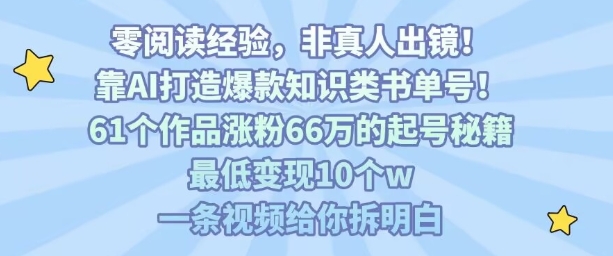 靠AI打造爆款知识类书单号，61个作品涨粉66w的起号秘籍，最低变现10个w，一条视频给你拆明白-大齐资源站
