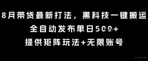 8月带货最新打法，黑科技一键搬运，全自动发布单日5张+，提供矩阵玩法+无限账号【揭秘】-大齐资源站