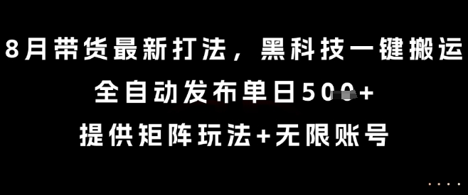 8月带货最新打法，黑科技一键搬运，全自动发布单日5张+，提供矩阵玩法+无限账号【揭秘】-大齐资源站