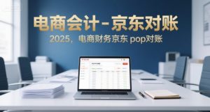 电商会计-京东对账2025，电商财务京东pop对账-大齐资源站
