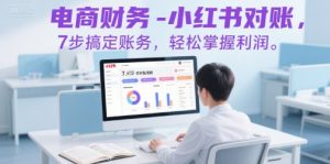 电商财务-小红书对账，7步搞定账务，轻松掌握利润-大齐资源站