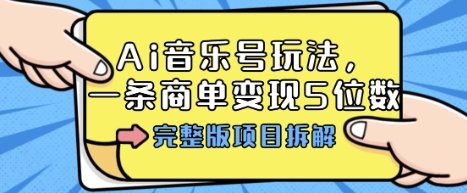 Ai音乐号玩法，多平台几十万粉，一条商单变现5位数，完整版项目拆解-大齐资源站