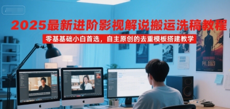 2025最新进阶影视解说搬运洗稿教程，零基础小白首选，自主原创的去重模板搭建教学-大齐资源站