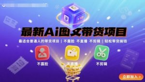 最新Ai图文带货项目，最适合普通人的带货项目，不露脸 不直播 不剪辑就可以轻松带货搞钱-大齐资源站