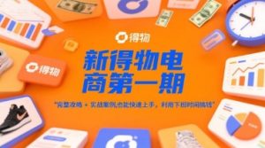 新得物电商第一期，完整攻略+实战案例，普通人也能快速上手，利用下班时间搞钱-大齐资源站