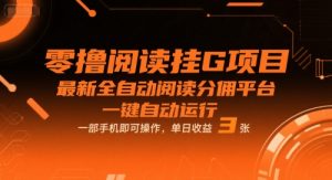 零撸阅读挂G项目，最新全自动阅读分佣平台，一键自动运行，一部手机即可操作，单日收益3张【揭秘】-大齐资源站