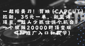 一起挣美刀!剪映(CAPCUT)拉新，35米一单，新蓝海项目，一个视频2w封顶变现(附推广入口和教学)-大齐资源站