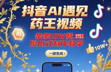 抖音AI遇见药王视频，条条10W赞，快速起千粉万粉号，傻瓜式制作教学-大齐资源站