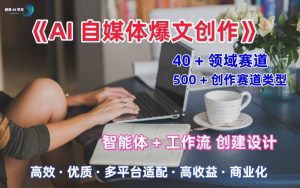 AI自媒体爆文创作全域创作解析职场领域篇,适配于公众号、知乎、头条,月入1W+-大齐资源站