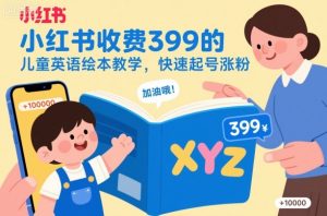 小红书收费399的儿童英语绘本教学，快速起号涨粉-大齐资源站