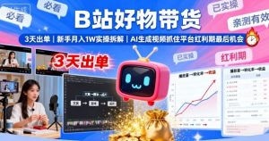 B站好物带货,3天出单,新手月入1W实操拆解,AI生成视频,抓住平台红利期最后机会-大齐资源站
