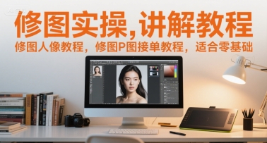 修图实操讲解教程，修图人像教程，修图P图接单教程，适合零基础-大齐资源站