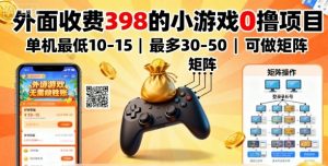 外面收费398的小游戏0撸项目，单机最低10-15，最多30-50单机，可以做矩阵-大齐资源站