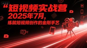 短视频实战营2025年7月,练就短视频创作的金刚手艺-大齐资源站