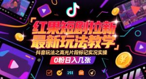 红果短剧拉新最新玩法教学，抖音玩法之高光片段标记实况实操，0粉日入几张-大齐资源站