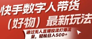 快手数字人带货(好物)最新玩法，通过无人直播投流打爆流量，轻松日入5张-大齐资源站